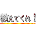 教えてくれ！ ()