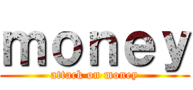 ｍｏｎｅｙ (attack on money)