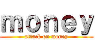 ｍｏｎｅｙ (attack on money)