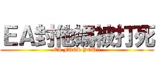 ＥＡ封他媽被打死 (EA FUCK YOU!!)