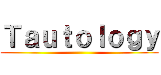 Ｔａｕｔｏｌｏｇｙ ()