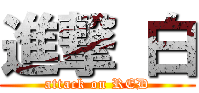 進撃 白 (attack on RED)