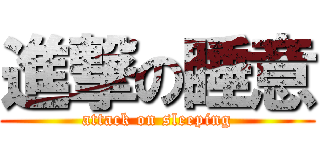 進撃の睡意 (attack on sleeping)
