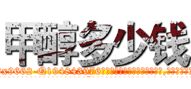 甲醇多少钱 (甲醇多少钱【电.话186x0156x9662-Q194843976林氏药业】我们做的是长期生意,靠的是老客户长期支持
参考消息网2月20日报道 韩媒称，“剩女多、离婚率高的城市，房价一定会上涨。”这是中国经济学家金岩石2016年12月参加在上海举行的房地产相关论坛时说的话。
)
