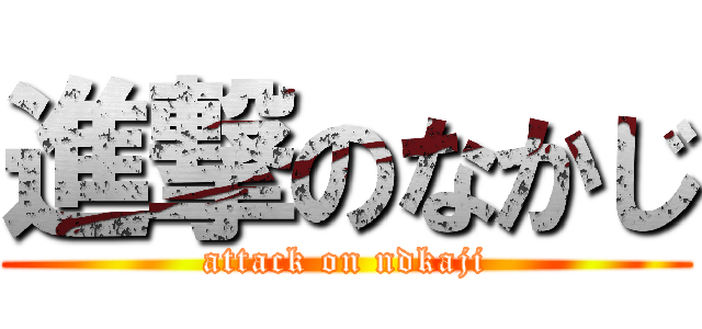 進撃のなかじ (attack on ndkaji)