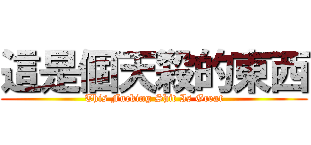這是個天殺的東西 (This Fucking Shit Is Great)