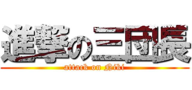 進撃の三団長 (attack on Niki)