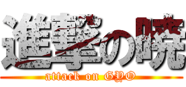 進撃の暁 (attack on GYO)
