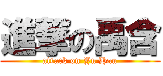 進撃の禹含 (attack on Yu Han)