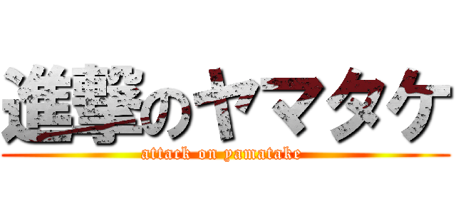 進撃のヤマタケ (attack on yamatake )