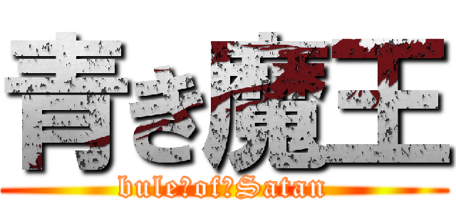 青き魔王 (bule　of　Satan)