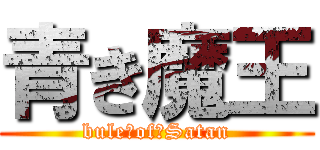青き魔王 (bule　of　Satan)