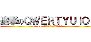 進撃のＱＷＥＲＴＹＵＩＯＰ (attack on QWERTYUIOP)