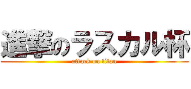 進撃のラスカル杯 (attack on titan)