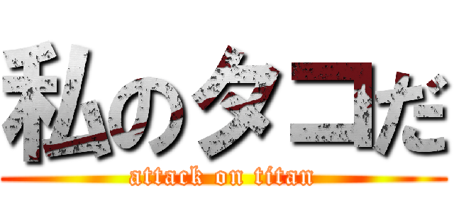 私のタコだ (attack on titan)