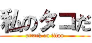 私のタコだ (attack on titan)