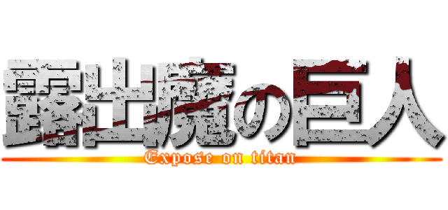 露出魔の巨人 (Expose on titan)