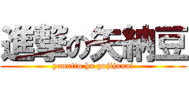 進撃の矢納豆 (yanatto ha gojijanai)
