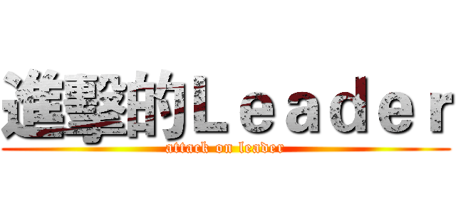 進擊的Ｌｅａｄｅｒ (attack on leader)