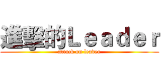進擊的Ｌｅａｄｅｒ (attack on leader)