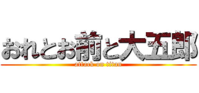 おれとお前と大五郎 (attack on titan)