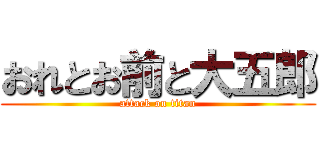 おれとお前と大五郎 (attack on titan)