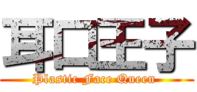 耳口王子 (Plastic Face Queen )