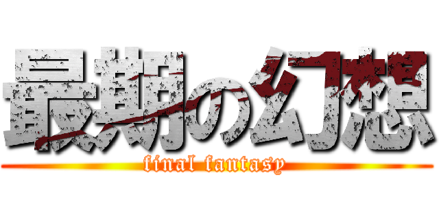 最期の幻想 (final fantasy)
