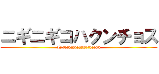 ニギニギコハクンチョス (Niginigikohakunchosu)