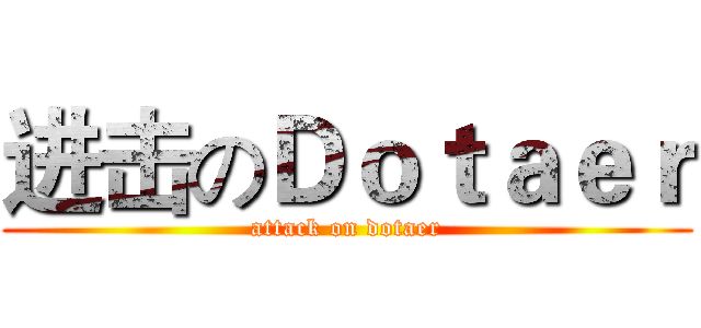 进击のＤｏｔａｅｒ (attack on dotaer)