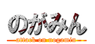 のがみん (attack on nogamin)