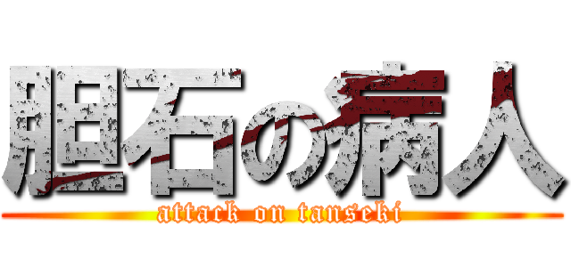 胆石の病人 (attack on tanseki)