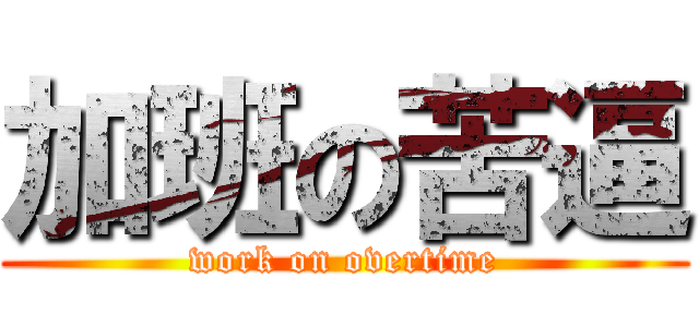 加班の苦逼 (work on overtime)