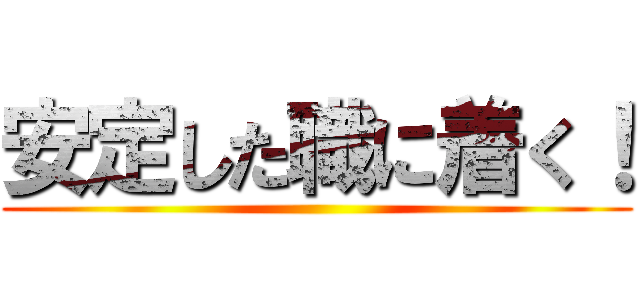 安定した職に着く！ ()