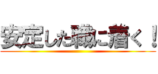 安定した職に着く！ ()