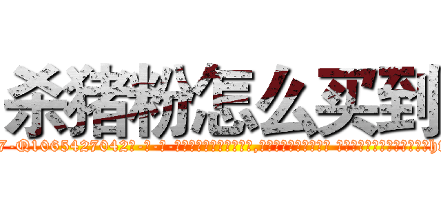 杀猪粉怎么买到 (杀猪粉怎么买到【电-话151x68344x817-Q1065427042元-吉-药-业】我们做的是长期生意,靠的是老客户长期支持 杀猪粉怎么买到在发表了一篇http://sngk.net/bZwnO5

参考消息网我们做的是长期生意,靠的是老客户长期支持也许我们早该意识到，就连鲍勃·霍斯金斯（金球奖戏剧类电影男主角 
)
