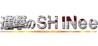 進撃のＳＨＩＮｅｅ (attack on taemin)