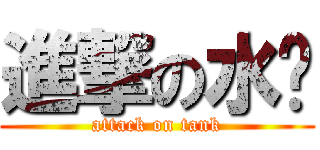 進撃の水柜 (attack on tank)