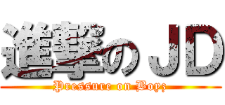 進撃のＪＤ (Pressure on Boyz)