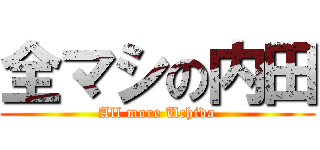 全マシの内田 (All more Uchida)