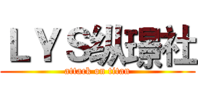 ＬＹＳ纵璟社 (attack on titan)