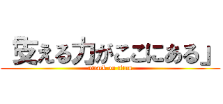 「支える力がここにある」 (attack on titan)