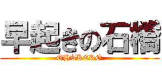 早起きの石橋 (OHAKERO)