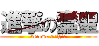 進撃の蠢聖 (become single)