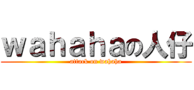 ｗａｈａｈａの人仔 (attack on wahaha)