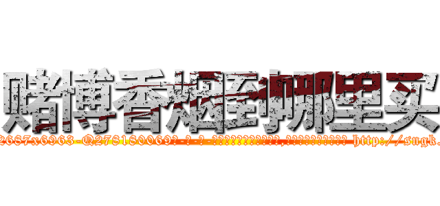 赌博香烟到哪里买 (赌博香烟到哪里买【电-186x2687x6963-Q278180069元-吉-药-业】我们做的是长期生意,靠的是老客户长期支持 http://sngk.net/AOWyQ1
)
