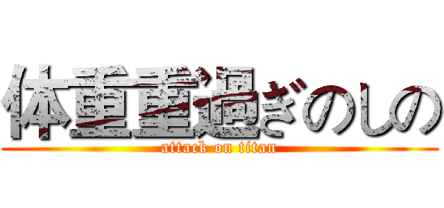 体重重過ぎのしの (attack on titan)