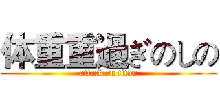 体重重過ぎのしの (attack on titan)