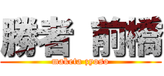 勝者 前橋 (maketa zyoso)