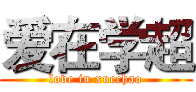 爱在学超 (love in xuechao)